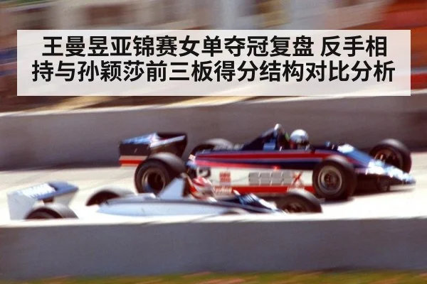 王曼昱亚锦赛女单夺冠复盘 反手相持与孙颖莎前三板得分结构对比分析
