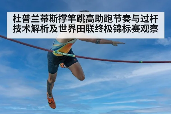 杜普兰蒂斯撑竿跳高助跑节奏与过杆技术解析及世界田联终极锦标赛观察