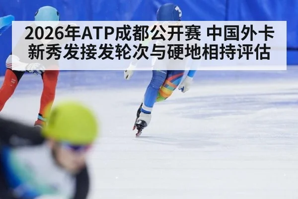 2026年ATP成都公开赛 中国外卡新秀发接发轮次与硬地相持评估