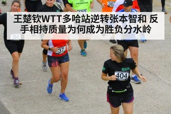 王楚钦WTT多哈站逆转张本智和 反手相持质量为何成为胜负分水岭